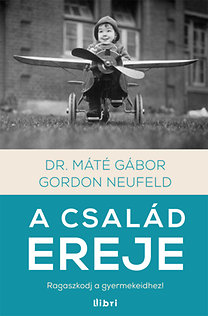 Dr. Mt Gbor, Gordon Neufeld: A csald ereje - Ragaszkodj a gyermekeidhez!