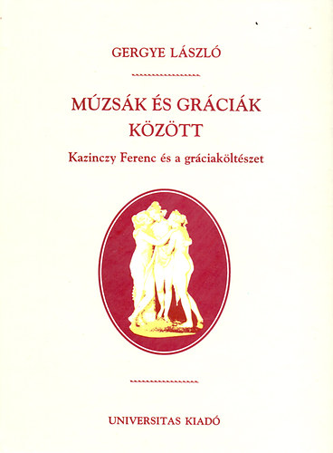 Múzsák és gráciák között - Kazinczy Ferenc és a gráciaköltészet – Gergye László