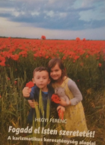 Hegyi Ferenc: Fogadd el Isten szeretetét! - A karizmatikus kereszténység alapjai antikvár