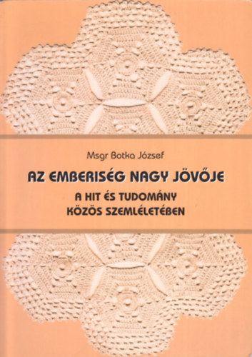 Botka József: Az emberiség nagy jövője a hit és tudomány közös szemléletében antikvár