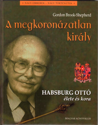 Gordon Brook-Shepherd: A megkoronázatlan király - Habsburg Ottó élete és kora antikvár