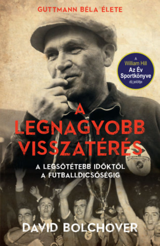 David Bolchover: A legnagyobb visszatérés – Guttmann Béla élete - A legsötétebb időktől a futballdicsőségig e-Könyv