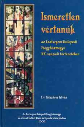 DR. Mészáros István: Ismeretlen vértanúk (az Esztergom-Budapesti Főegyházmegye XX. századi) antikvár