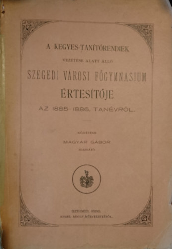 A Kegyes-tanítórendiek vezetése alatt álló Szegedi városi Főgymnasium értesítője az 1885-1886. tanévről antikvár