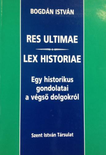 Bogdán István: Res ultimae - Lex historiae - Egy historikus gondolatai a végső dolgokról antikvár