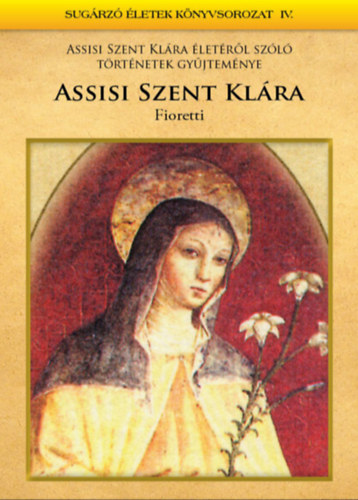 Dr. Torgyán Atilla: Assisi Szent Klára életéről szóló történetek gyűjteménye - Fioretti e-Könyv