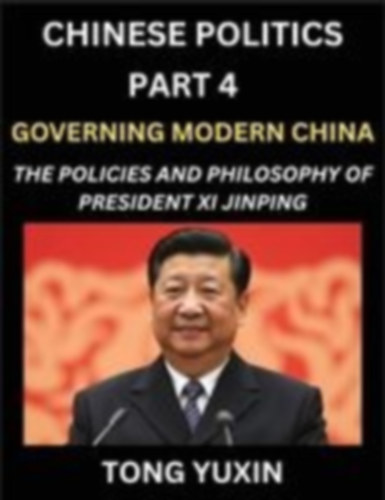 Tong, Yuxin: Chinese Politics (Part 4)- Governing Modern China, The Policies and Philosophy of President Xi Jinping¿Leadership Vision, Corruption Crackdown, Transparency and Accountability, Socialist Governance with Chinese Characteristics idegen