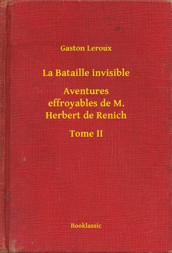 Gaston Leroux: La Bataille invisible - Aventures effroyables de M. Herbert de Renich - Tome II e-Könyv