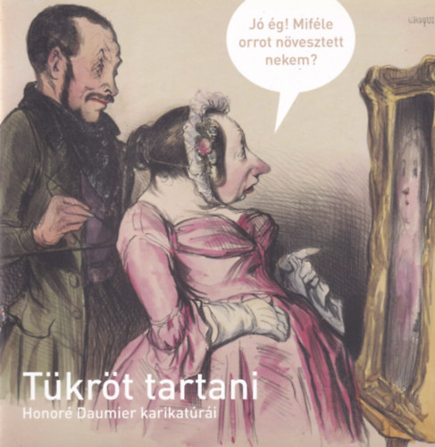 Tettamanti Zsófia: Tükröt tartani - Honoré Daumier karikatúrái | antikvár |  bookline