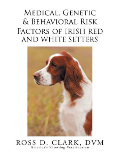 Clark Dvm, Ross D.: Medical, Genetic & Behavioral Risk Factors of Irish Red and White Setters idegen
