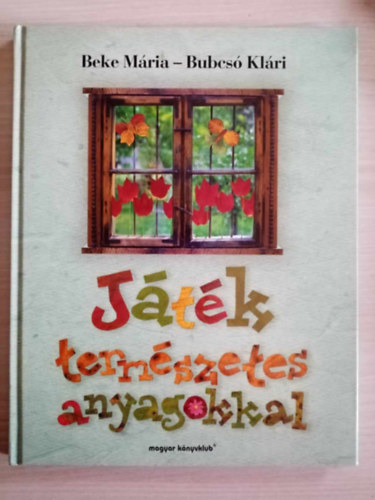 Beke Mária, Bubcsó Klára: Játék természetes anyagokkal -  Tobozlények, Gyertya és mécses, Mézeskalács, Szalmadíszek, Gyapjúképek, Hószobrok, Nemezállatok, Termésfigurák antikvár