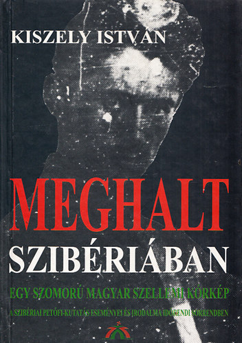 Kiszely István: Meghalt Szibériában - Egy szomorú magyar szellemi kórkép antikvár