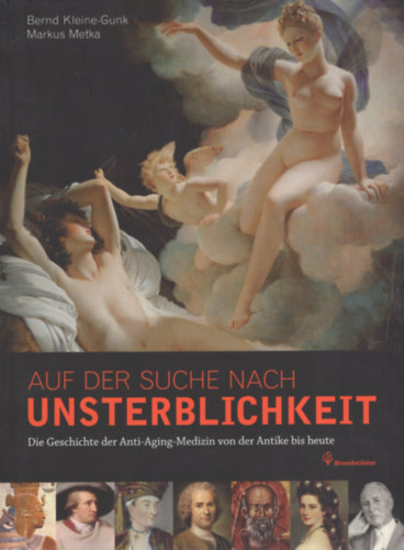 Bernd Kleine-Gunk, Markus Metka: Auf der Suche nach Unsterblichkeit. Die Geschichte der Anti-Aging-Medizin von der Antike bis heute antikvár