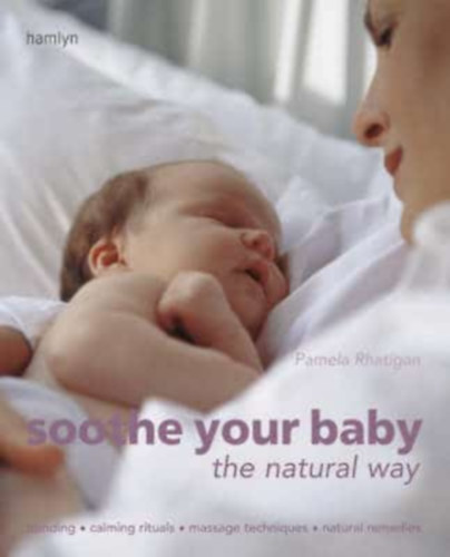 Pamela Rhatigan: Soothe Your Baby The Natural Way: Bonding, Calming Rituals, Massage Techniques, Natural Remedies antikvár
