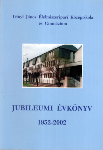 Gaál Zoltánné: Irinyi János  Élelmiszeripari Középiskola és Gimnázium Jubileumi évkönyv 1952-2002 könyv