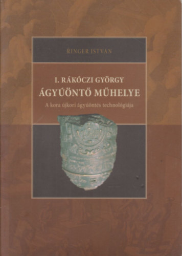 Ringer István: I. Rákóczi György ágyúöntő műhelye antikvár