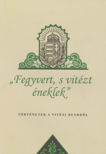 Fegyvert s vitézt éneklek- Történetek a vitézi rendről antikvár