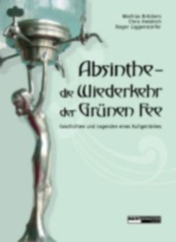Broeckers, Mathias - Heidrich, Chris - Liggenstorfer, Roger: Absinthe - Die Wiederkehr der Grünen Fee idegen