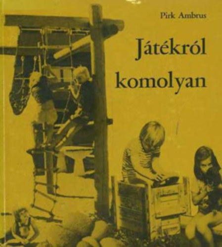 Pirk Ambrus: Játékról komolyan (A jó játékfeltételek megteremtését befolyásoló tényezők / Általános tevékenységi igények / A szabad területek szerepe különböző életkorokban / Játszóterületek tervezési szempontjai / Követendő kedvezményezések) antikvár