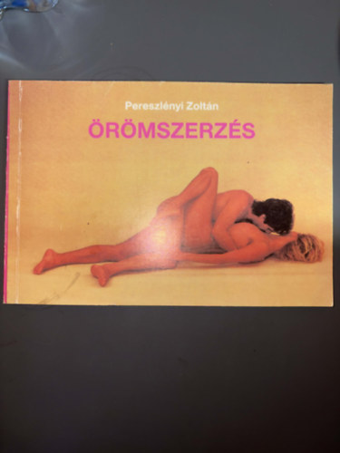 Pereszlényi Zoltán; Szerkesztő: Salamon András: Örömszerzés (Ingerzónák - A férfi ingerlése - A nemi aktus - A szexuális előjáték - Egymással szemben - Közösülés ülő helyzetben - A "Gyertya"....) - 18 éven felülieknek antikvár