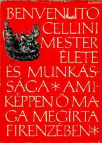 Benvenuto Cellini, Ford.: Képes Géza; Füsi József: Benvenuto Cellini mester élete és munkássága - AMIKÉPPEN Ő MAGA MEGÍRTA FIRENZÉBEN antikvár