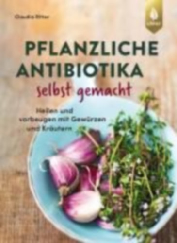 Ritter, Claudia: Pflanzliche Antibiotika selbst gemacht idegen