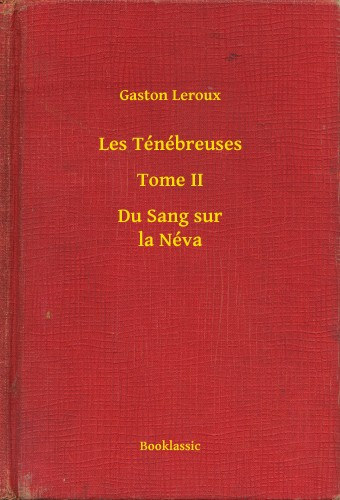 Gaston Leroux: Les Ténébreuses - Tome II - Du Sang sur la Néva e-Könyv