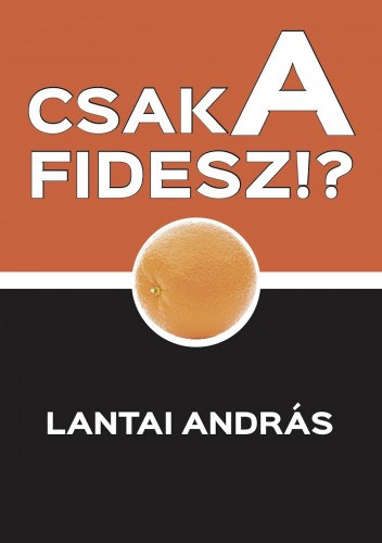 Lantai András: Csak a Fidesz!? - Politikai szösszenetek e-Könyv