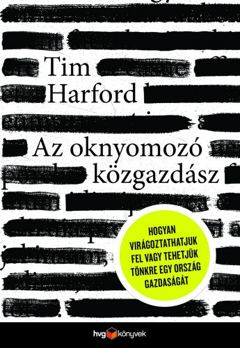 Tim Harford: Az oknyomozó közgazdász - Hogyan virágoztathatjuk fel vagy tehetjük tönkre egy ország gazdaságát e-Könyv
