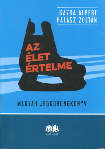Gazda Albert, Halász Zoltán: Az élet értelme - Magyar jégkorongkönyv könyv