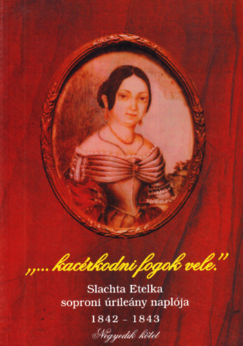 "...kacérkodni fogok vele" Slachta Etelka soproni úrilány naplója 1842-1843, negyedik kötet könyv