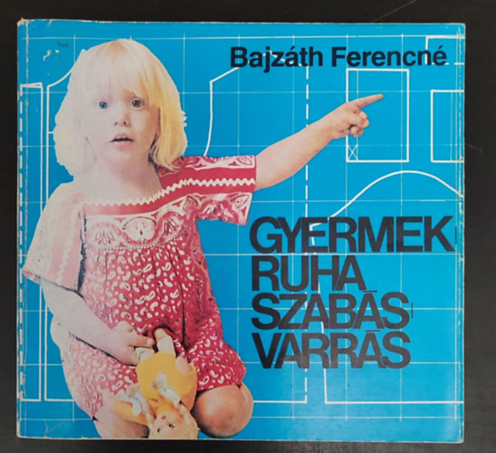 Bajzáth Ferencné, Lénárt Istvánné (szerk.), Gyulai Irén: Gyermekruha szabás-varrás (Milyen anyagot válasszunk? / Az anyagok előkészítése	/ Méretvétel / Szabás / Gépi varrásmódok / Kézi öltések / Csecsemő, Bölcsődések, Óvodaások, Iskolások, Serdülők ruhái) antikvár
