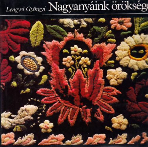 Lengyel Györgyi: Nagyanyáink öröksége (A hímzésről; Mintakendők; Mintaelemzések; Öltésmódok) antikvár
