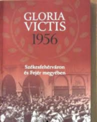 Bognár Zsuzsanna: Gloria Victis 1956 Székesfehérváron és Fejér megyében antikvár