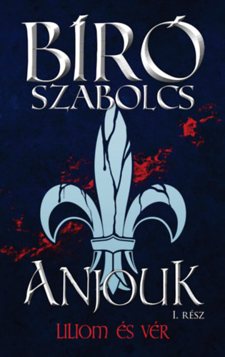 Bíró Szabolcs: Anjouk I. - Liliom és vér könyv