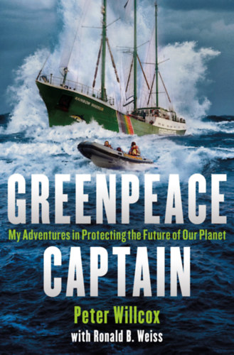 Peter Willcox, Ronald Weiss: Greenpeace Captain: My Adventures in Protecting the Future of Our Planet antikvár