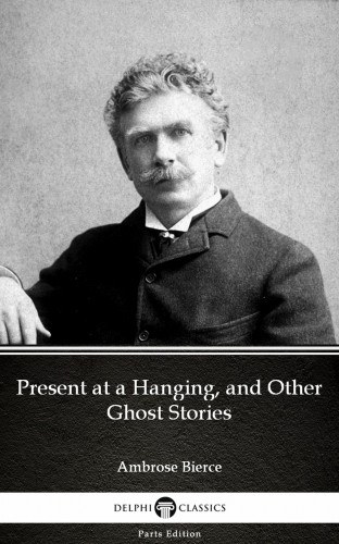 Ambrose Bierce: Present at a Hanging, and Other Ghost Stories by Ambrose Bierce (Illustrated) e-Könyv