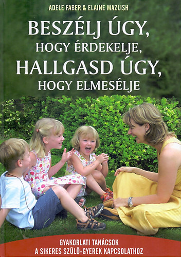 Adele Faber, Elaine Mazlish: Beszélj úgy, hogy érdekelje, hallgasd úgy, hogy elmesélje antikvár
