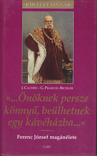 Gabriele Praschl-Bichler; Josef Cachée: "...Önöknek persze könnyű, beülhetnek egy kávéházba...'' - Ferenc József magánélete - királyi házak sorozat antikvár