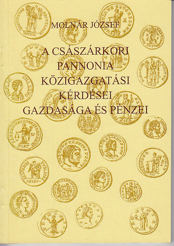 Molnár József: A császárkori Pannonia közigazgatási kérdései, gazdasága és pénzei könyv