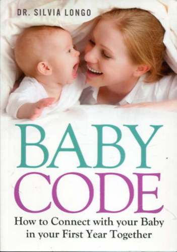 Dr. Silvia Longo: Baby Code How to Connect with your Baby in your First Year Together antikvár