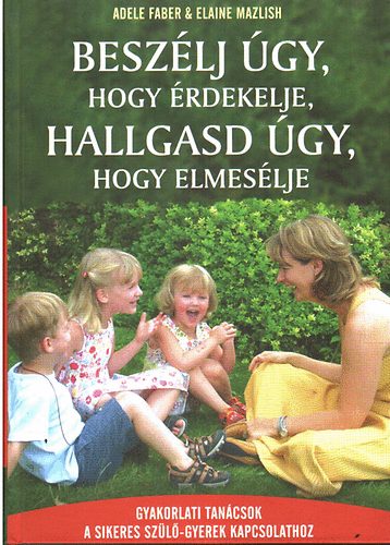 Adele Faber; Elaine Mazlish: Beszélj úgy, hogy érdekelje, hallgasd úgy, hogy elmesélje antikvár