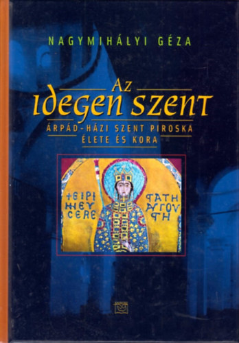 Nagymihályi Géza: Árpád-házi Szent Piroska - Az idegen szent antikvár