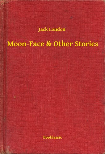 Jack London: Moon-Face & Other Stories e-Könyv