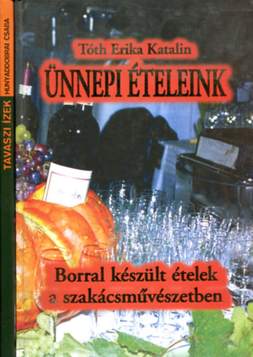 Tóth Erika Katalin - Hunyaddobrai Csaba: Ünnepi ételeink: Borral készült ételek - Tavaszi ízek antikvár
