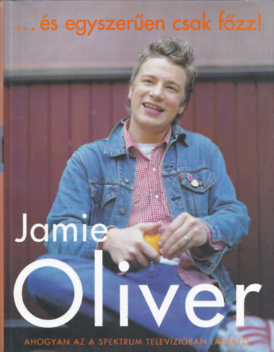 Jamie Oliver: Jamie Oliver: ... és egyszerűen csak főzz! antikvár