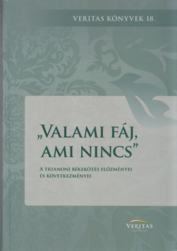 Anka László: Valami fáj, ami nincs (A trianoni békekötés előzményei és következményei) (Veritas Könyvek 18.) antikvár