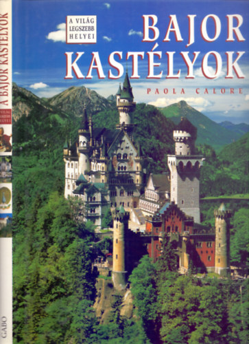 Paola Calore, Fordította: Magyarics Tamás: Bajor kastélyok (Kihajtható illusztrációkkal - A világ legszebb helyei) antikvár