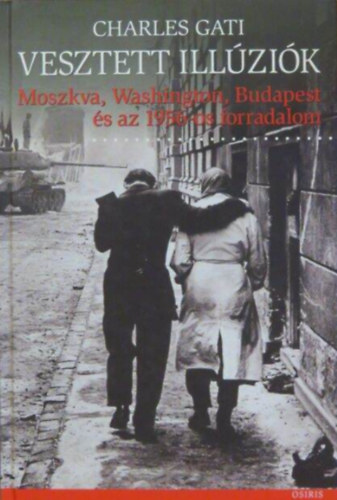 Charles Gati: Vesztett illúziók  -  Moszkva, Washington, Budapest és az 1956-os forradalom antikvár