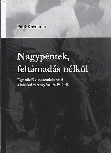 Paul Kornauer: Nagypéntek, feltámadás nélkül (Egy túlélő visszaemlékezései a bácskai vérengzésekre 1944-48) antikvár